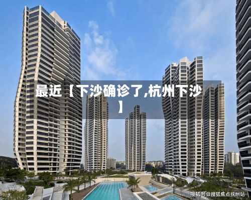 最近【下沙确诊了,杭州下沙】-第3张图片
