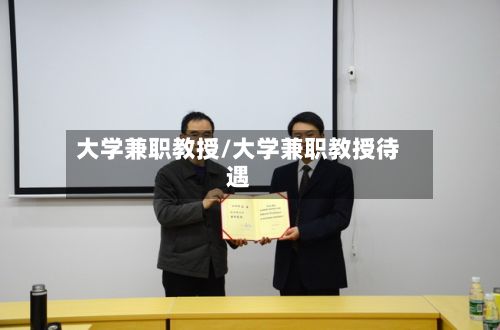 大学兼职教授/大学兼职教授待遇-第2张图片