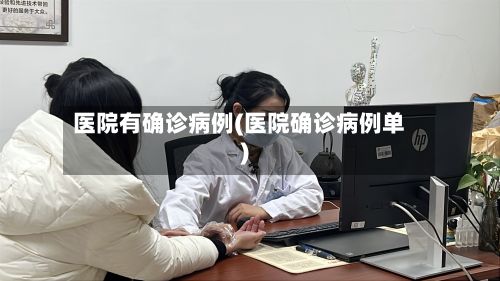 医院有确诊病例(医院确诊病例单)