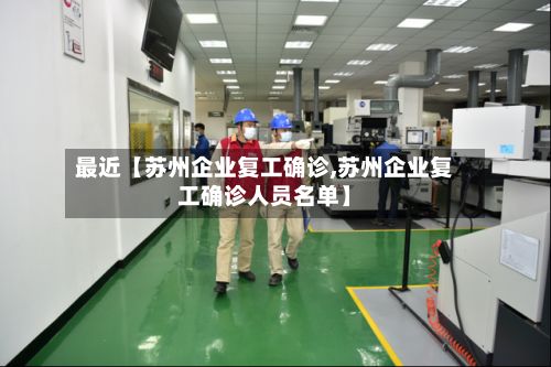 最近【苏州企业复工确诊,苏州企业复工确诊人员名单】-第2张图片