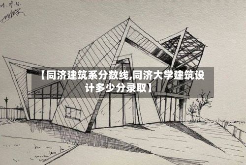 【同济建筑系分数线,同济大学建筑设计多少分录取】