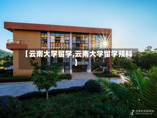 【云南大学留学,云南大学留学预科】-第3张图片