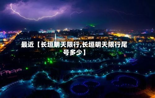 最近【长垣明天限行,长垣明天限行尾号多少】