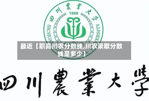 最近【职高川农分数线,川农录取分数线是多少】