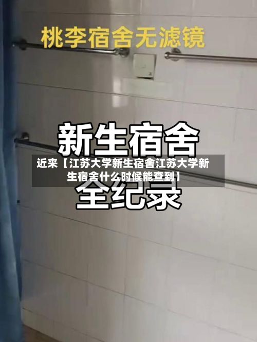 近来【江苏大学新生宿舍江苏大学新生宿舍什么时候能查到】-第1张图片