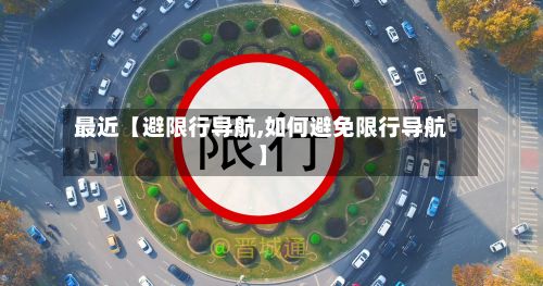 最近【避限行导航,如何避免限行导航】-第2张图片