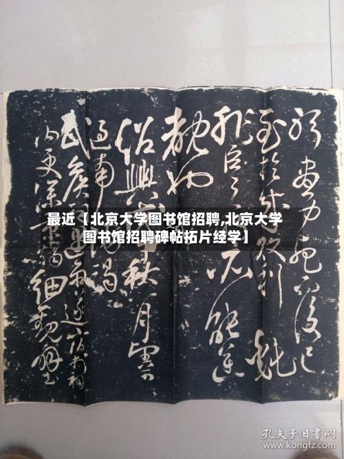 最近【北京大学图书馆招聘,北京大学图书馆招聘碑帖拓片经学】-第3张图片