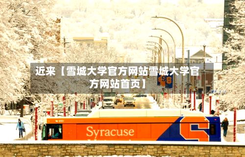 近来【雪城大学官方网站雪城大学官方网站首页】