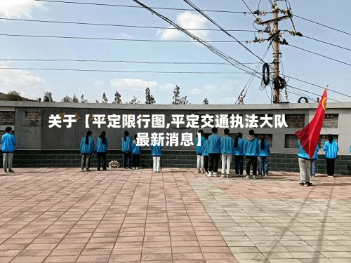 关于【平定限行图,平定交通执法大队最新消息】