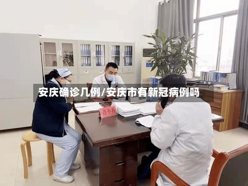 安庆确诊几例/安庆市有新冠病例吗-第1张图片