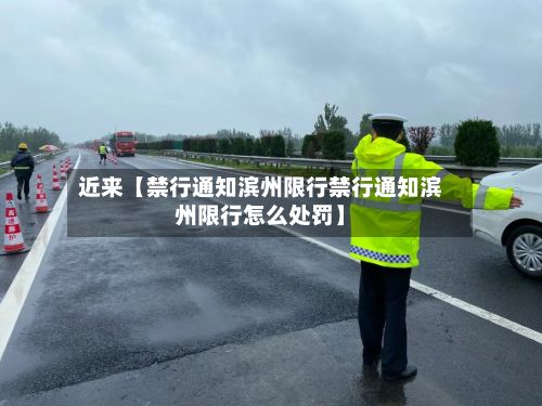 近来【禁行通知滨州限行禁行通知滨州限行怎么处罚】-第2张图片