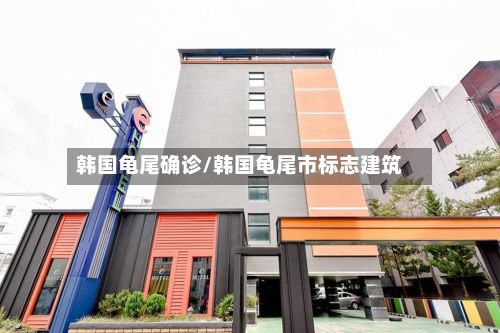 韩国龟尾确诊/韩国龟尾市标志建筑-第3张图片