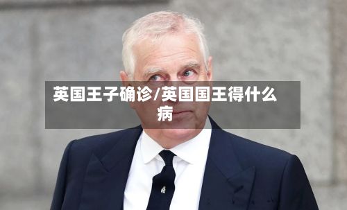 英国王子确诊/英国国王得什么病-第2张图片