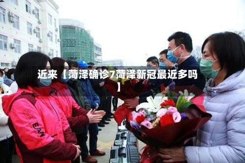近来【菏泽确诊7菏泽新冠最近多吗】-第2张图片