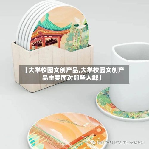 【大学校园文创产品,大学校园文创产品主要面对那些人群】-第2张图片